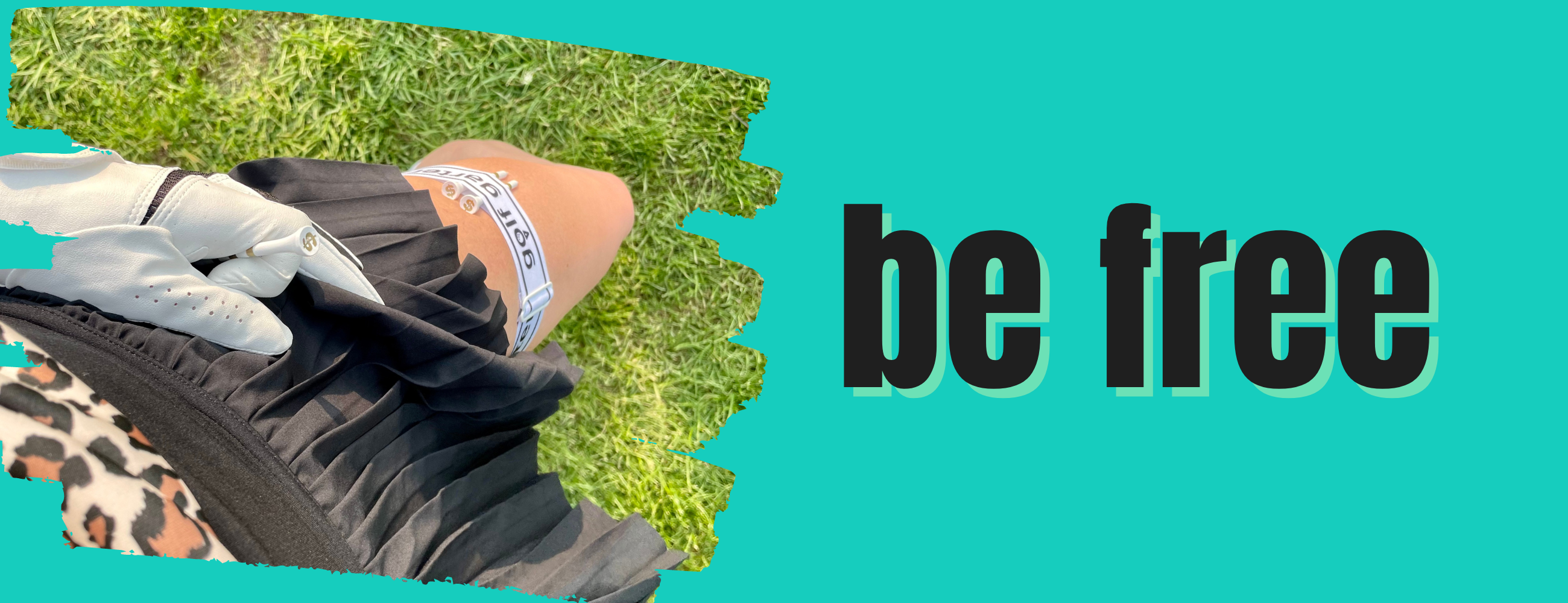 This is banner featuring a top down view of a woman wearing a black pleated golf skirt. She's lifting a corner of it to reveal a Golf Garter with two tees tucked into it. The banner reads "Be Free"